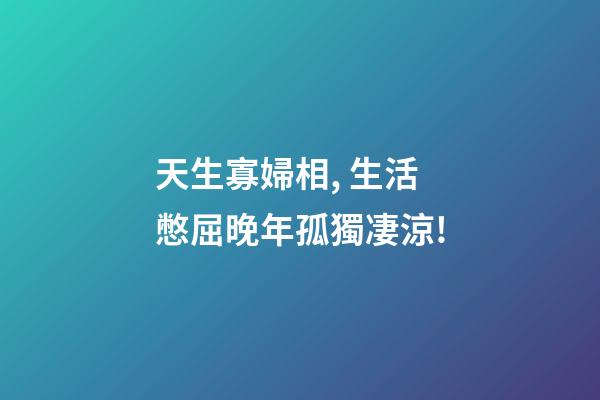 天生寡婦相, 生活憋屈晚年孤獨凄涼!